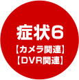 症状6【カメラ関連】【DVR関連】