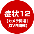 症状12【カメラ関連】【DVR関連】