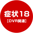 症状18【DVR関連】