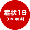 症状19【DVR関連】